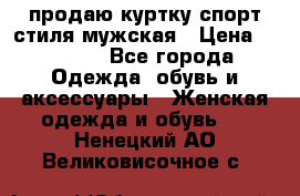 продаю куртку спорт стиля мужская › Цена ­ 1 000 - Все города Одежда, обувь и аксессуары » Женская одежда и обувь   . Ненецкий АО,Великовисочное с.